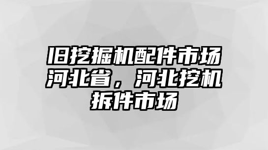 舊挖掘機配件市場河北省，河北挖機拆件市場