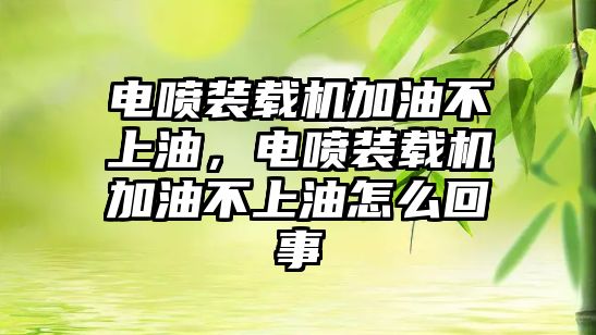 電噴裝載機加油不上油，電噴裝載機加油不上油怎么回事