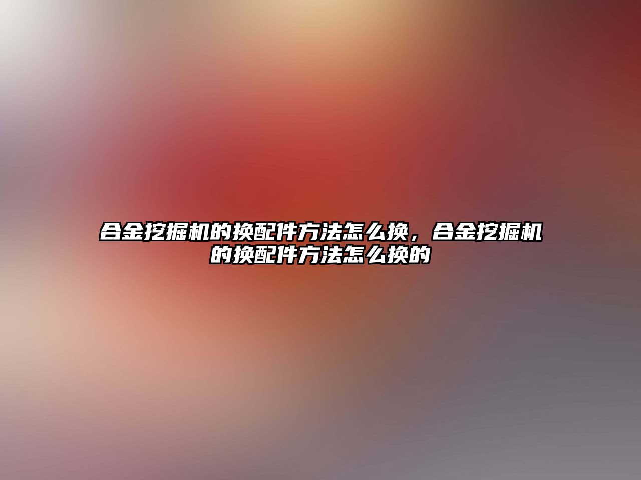 合金挖掘機的換配件方法怎么換，合金挖掘機的換配件方法怎么換的