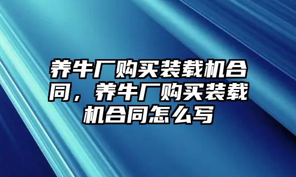 養(yǎng)牛廠購(gòu)買裝載機(jī)合同，養(yǎng)牛廠購(gòu)買裝載機(jī)合同怎么寫