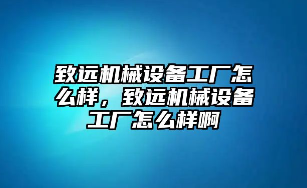 致遠(yuǎn)機(jī)械設(shè)備工廠怎么樣，致遠(yuǎn)機(jī)械設(shè)備工廠怎么樣啊