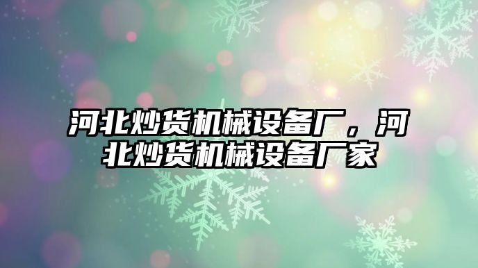 河北炒貨機(jī)械設(shè)備廠，河北炒貨機(jī)械設(shè)備廠家