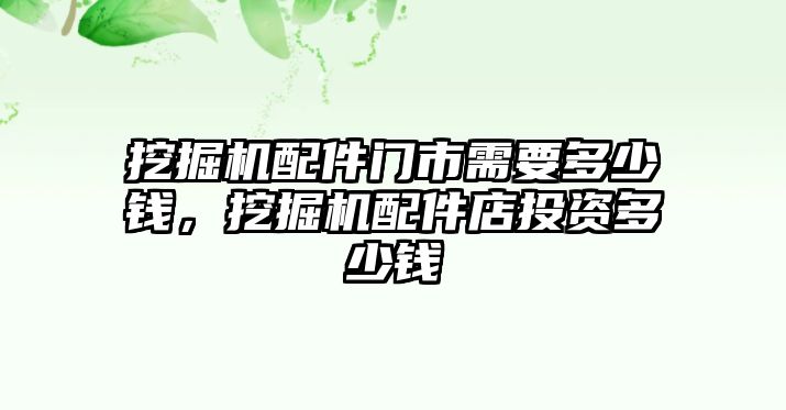 挖掘機(jī)配件門市需要多少錢，挖掘機(jī)配件店投資多少錢