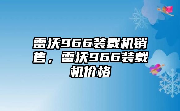 雷沃966裝載機(jī)銷售，雷沃966裝載機(jī)價(jià)格