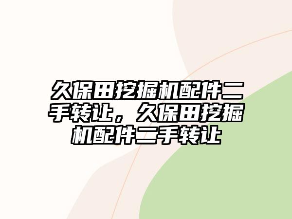 久保田挖掘機配件二手轉(zhuǎn)讓，久保田挖掘機配件二手轉(zhuǎn)讓