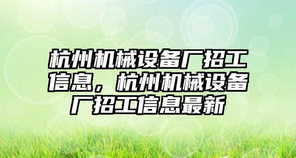 杭州機械設(shè)備廠招工信息，杭州機械設(shè)備廠招工信息最新