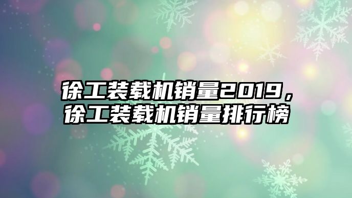 徐工裝載機(jī)銷量2019，徐工裝載機(jī)銷量排行榜