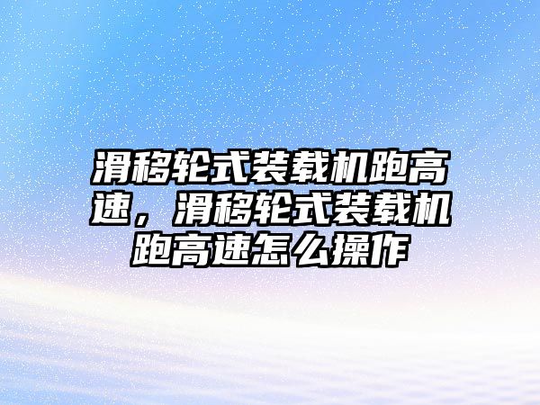 滑移輪式裝載機(jī)跑高速，滑移輪式裝載機(jī)跑高速怎么操作