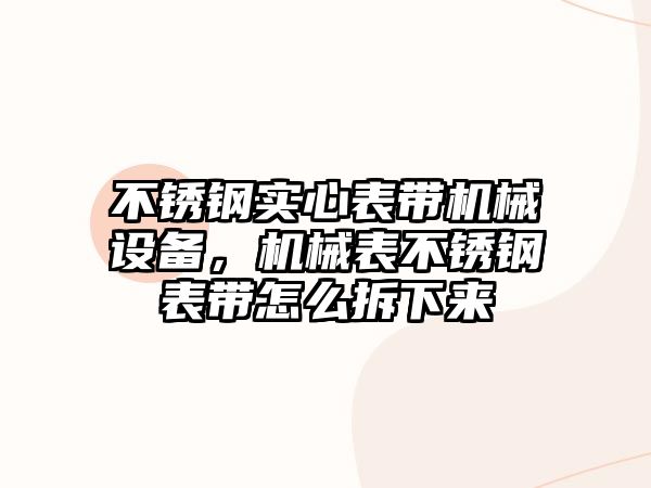 不銹鋼實(shí)心表帶機(jī)械設(shè)備，機(jī)械表不銹鋼表帶怎么拆下來(lái)