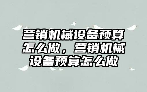 營銷機械設備預算怎么做，營銷機械設備預算怎么做