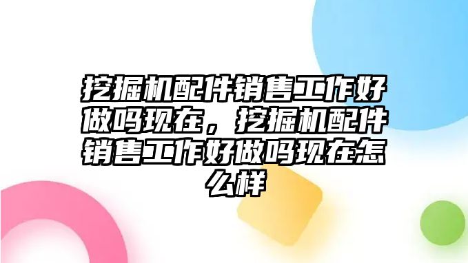 挖掘機(jī)配件銷售工作好做嗎現(xiàn)在，挖掘機(jī)配件銷售工作好做嗎現(xiàn)在怎么樣