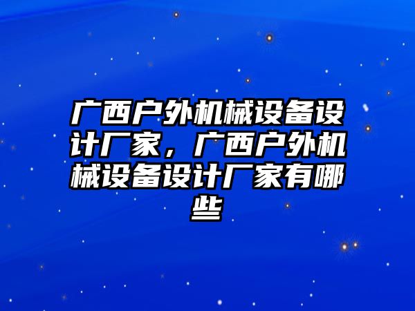 廣西戶外機(jī)械設(shè)備設(shè)計(jì)廠家，廣西戶外機(jī)械設(shè)備設(shè)計(jì)廠家有哪些