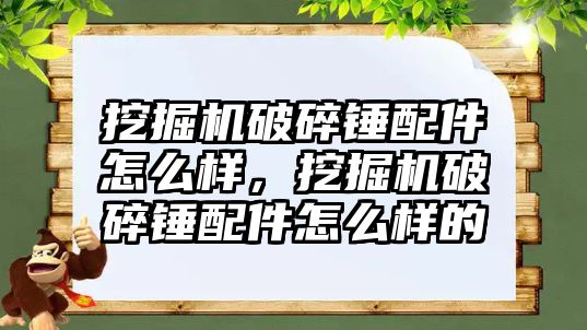 挖掘機破碎錘配件怎么樣，挖掘機破碎錘配件怎么樣的