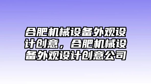 合肥機械設備外觀設計創(chuàng)意，合肥機械設備外觀設計創(chuàng)意公司