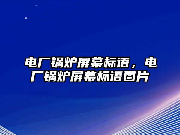 電廠鍋爐屏幕標(biāo)語，電廠鍋爐屏幕標(biāo)語圖片