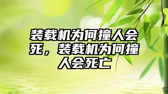 裝載機(jī)為何撞人會(huì)死，裝載機(jī)為何撞人會(huì)死亡