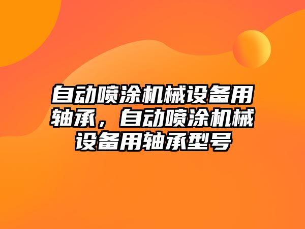 自動噴涂機械設備用軸承，自動噴涂機械設備用軸承型號