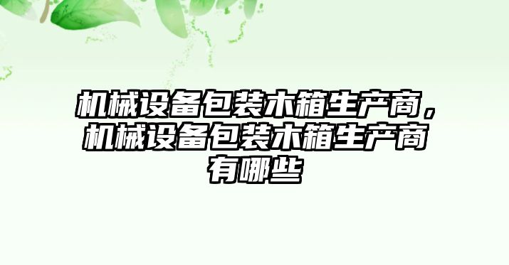 機械設(shè)備包裝木箱生產(chǎn)商，機械設(shè)備包裝木箱生產(chǎn)商有哪些