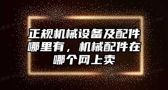 正規(guī)機械設(shè)備及配件哪里有，機械配件在哪個網(wǎng)上賣