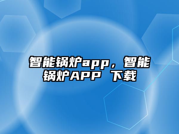 智能鍋爐app，智能鍋爐APP 下載