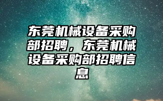 東莞機械設(shè)備采購部招聘，東莞機械設(shè)備采購部招聘信息