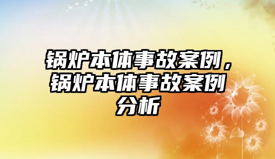 鍋爐本體事故案例，鍋爐本體事故案例分析