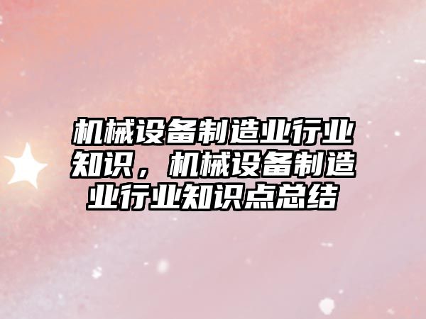 機械設(shè)備制造業(yè)行業(yè)知識，機械設(shè)備制造業(yè)行業(yè)知識點總結(jié)