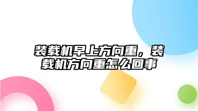 裝載機早上方向重，裝載機方向重怎么回事