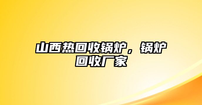 山西熱回收鍋爐，鍋爐回收廠家