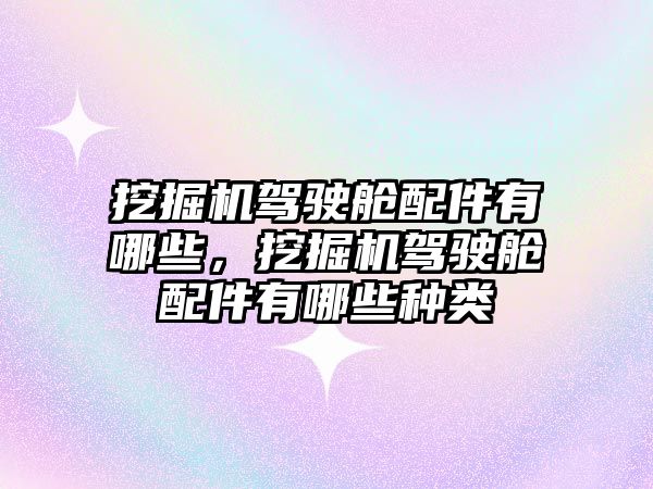 挖掘機駕駛艙配件有哪些，挖掘機駕駛艙配件有哪些種類