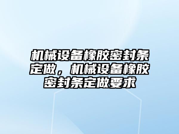 機械設備橡膠密封條定做，機械設備橡膠密封條定做要求