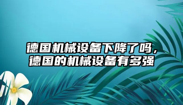 德國機械設備下降了嗎，德國的機械設備有多強