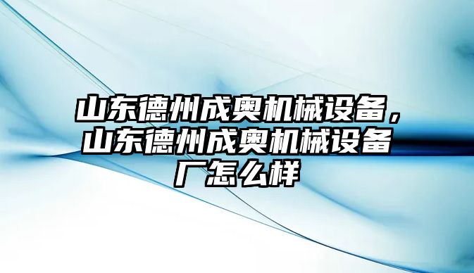 山東德州成奧機(jī)械設(shè)備，山東德州成奧機(jī)械設(shè)備廠怎么樣