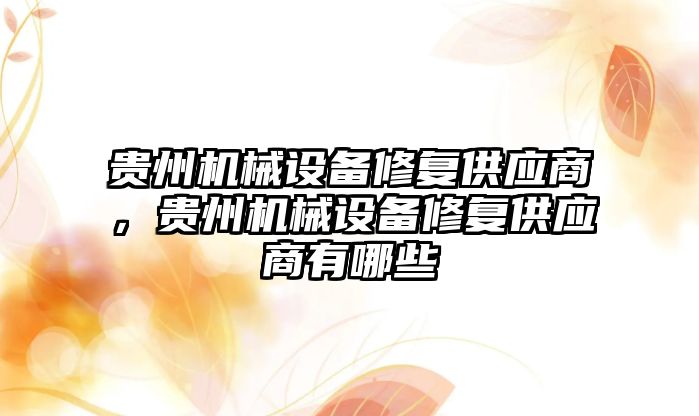 貴州機械設備修復供應商，貴州機械設備修復供應商有哪些