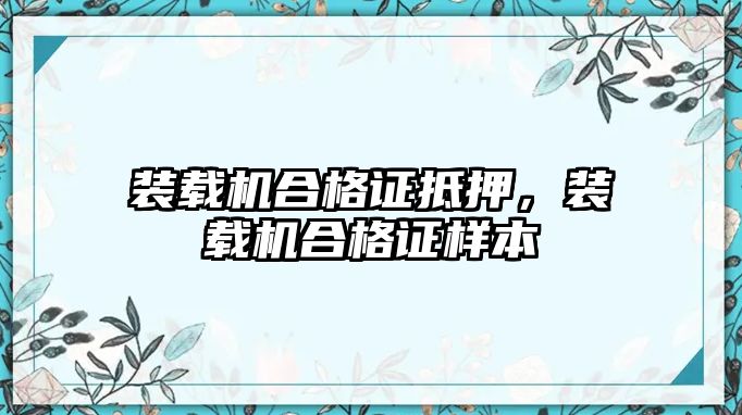 裝載機合格證抵押，裝載機合格證樣本