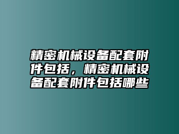 精密機械設(shè)備配套附件包括，精密機械設(shè)備配套附件包括哪些