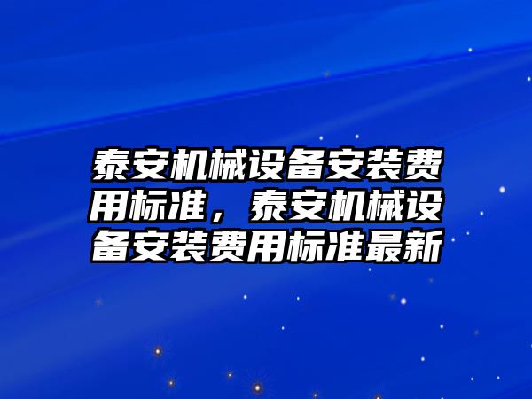 泰安機械設備安裝費用標準，泰安機械設備安裝費用標準最新