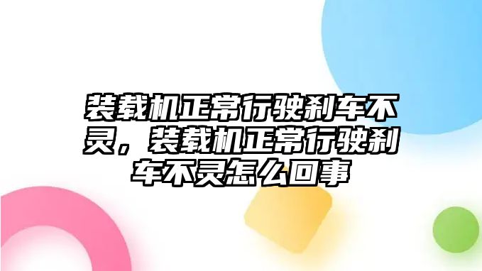 裝載機正常行駛剎車不靈，裝載機正常行駛剎車不靈怎么回事