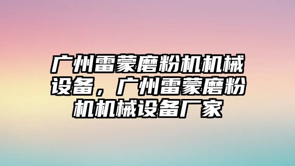 廣州雷蒙磨粉機機械設(shè)備，廣州雷蒙磨粉機機械設(shè)備廠家