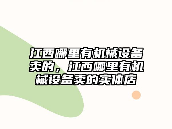 江西哪里有機(jī)械設(shè)備賣的，江西哪里有機(jī)械設(shè)備賣的實(shí)體店