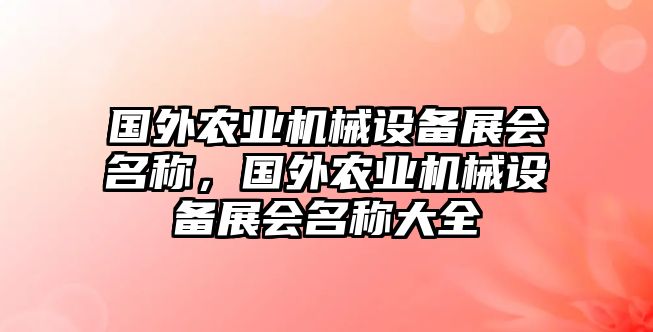 國(guó)外農(nóng)業(yè)機(jī)械設(shè)備展會(huì)名稱(chēng)，國(guó)外農(nóng)業(yè)機(jī)械設(shè)備展會(huì)名稱(chēng)大全