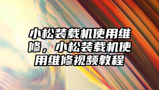 小松裝載機(jī)使用維修，小松裝載機(jī)使用維修視頻教程