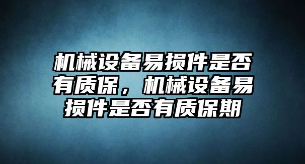 機械設(shè)備易損件是否有質(zhì)保，機械設(shè)備易損件是否有質(zhì)保期