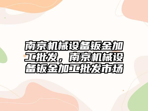 南京機械設備鈑金加工批發(fā)，南京機械設備鈑金加工批發(fā)市場