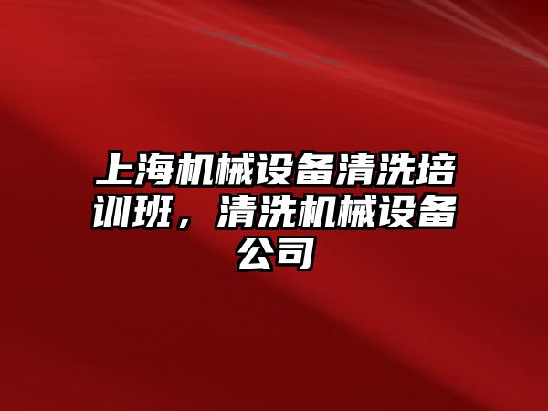 上海機械設(shè)備清洗培訓班，清洗機械設(shè)備公司