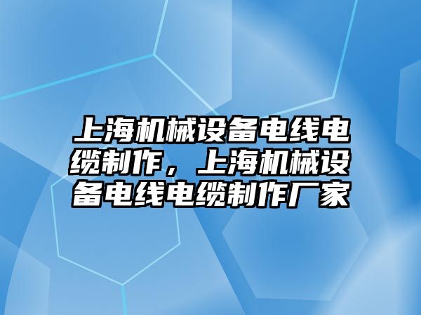 上海機(jī)械設(shè)備電線電纜制作，上海機(jī)械設(shè)備電線電纜制作廠家