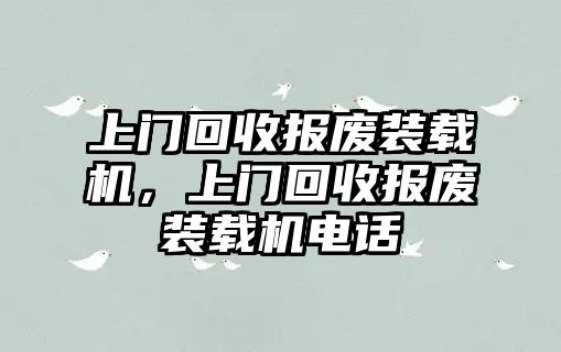 上門回收?qǐng)?bào)廢裝載機(jī)，上門回收?qǐng)?bào)廢裝載機(jī)電話