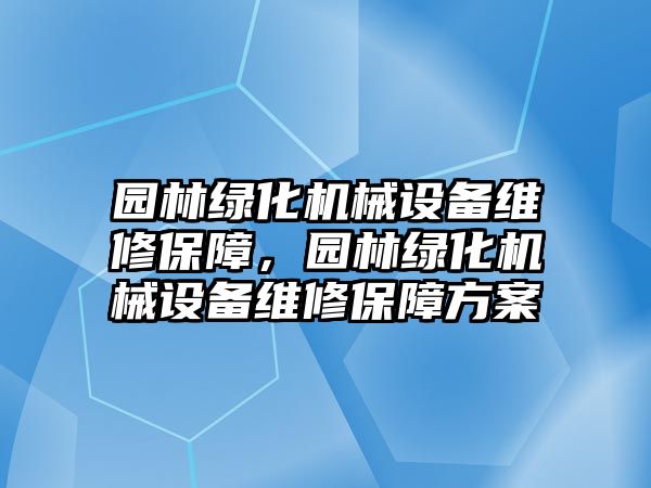 園林綠化機械設(shè)備維修保障，園林綠化機械設(shè)備維修保障方案