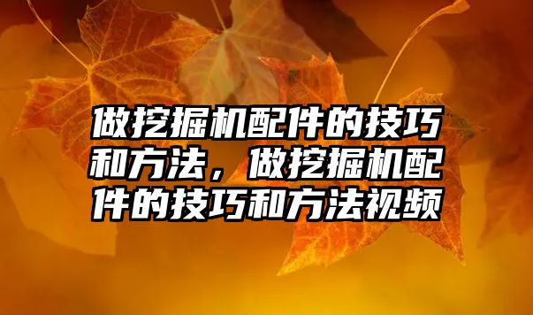 做挖掘機配件的技巧和方法，做挖掘機配件的技巧和方法視頻