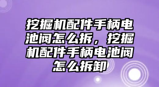 挖掘機(jī)配件手柄電池閥怎么拆，挖掘機(jī)配件手柄電池閥怎么拆卸